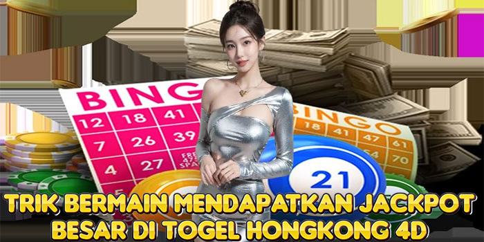 Trik Bermain Mendapatkan Jackpot Besar di Togel Hongkong 4D 
