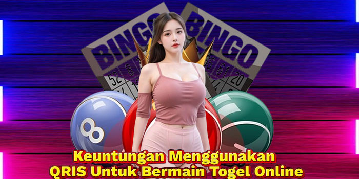 Keuntungan Menggunakan QRIS Untuk Bermain Togel Online