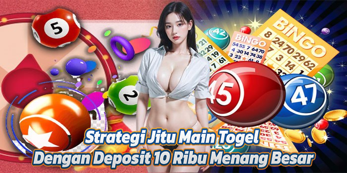 Strategi Jitu Main Togel Dengan Deposit 10 Ribu Menang Besar